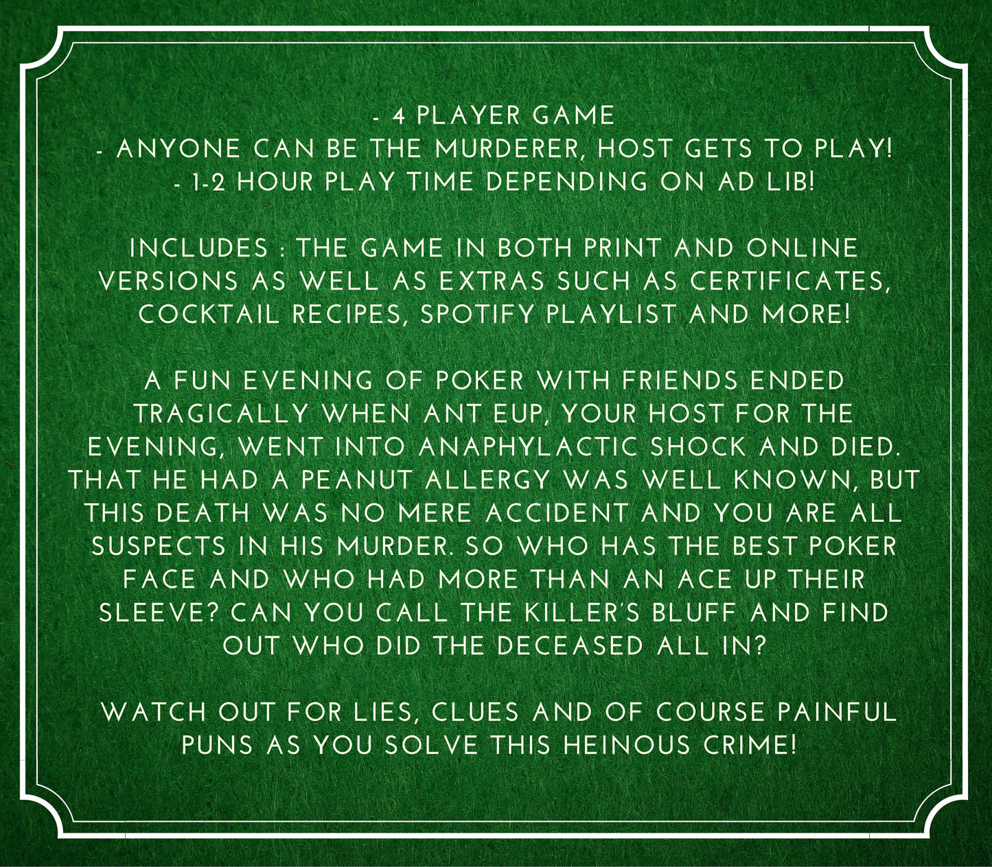 brief overview of the murder mystery game. Anyone can be the murderer, replayable and the host gets to play, 1-2 hours playing time